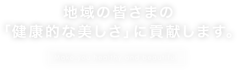 地域の皆さまの「健康的な美しさ」に貢献します。